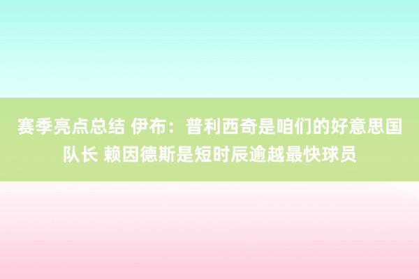 赛季亮点总结 伊布：普利西奇是咱们的好意思国队长 赖因德斯是短时辰逾越最快球员