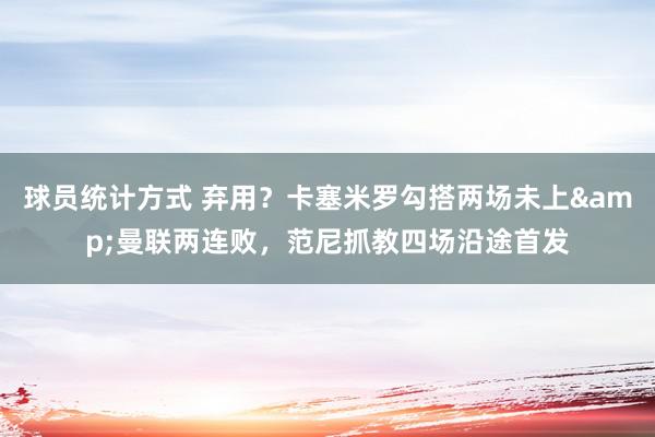 球员统计方式 弃用？卡塞米罗勾搭两场未上&曼联两连败，范尼抓教四场沿途首发