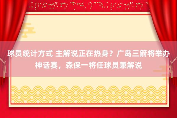 球员统计方式 主解说正在热身？广岛三箭将举办神话赛，森保一将任球员兼解说