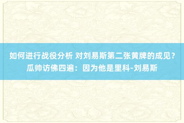 如何进行战役分析 对刘易斯第二张黄牌的成见？瓜帅访佛四遍：因为他是里科-刘易斯