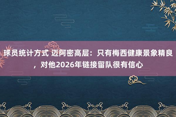 球员统计方式 迈阿密高层：只有梅西健康景象精良，对他2026年链接留队很有信心