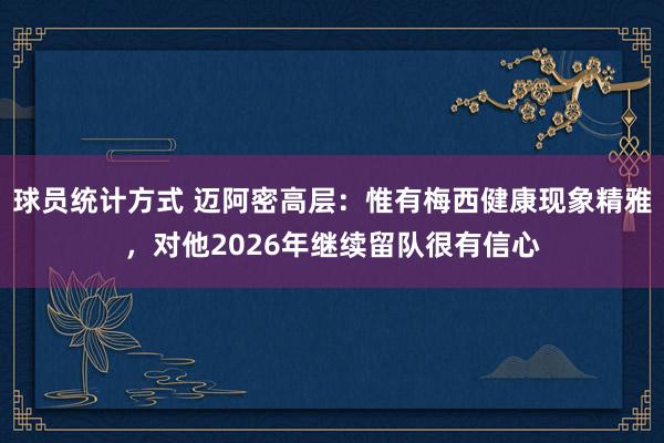 球员统计方式 迈阿密高层：惟有梅西健康现象精雅，对他2026年继续留队很有信心