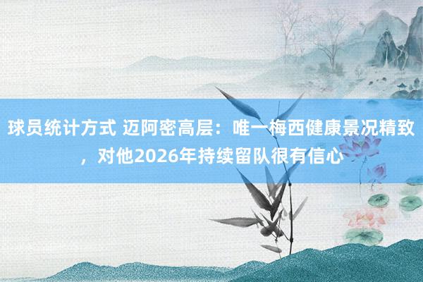 球员统计方式 迈阿密高层：唯一梅西健康景况精致，对他2026年持续留队很有信心