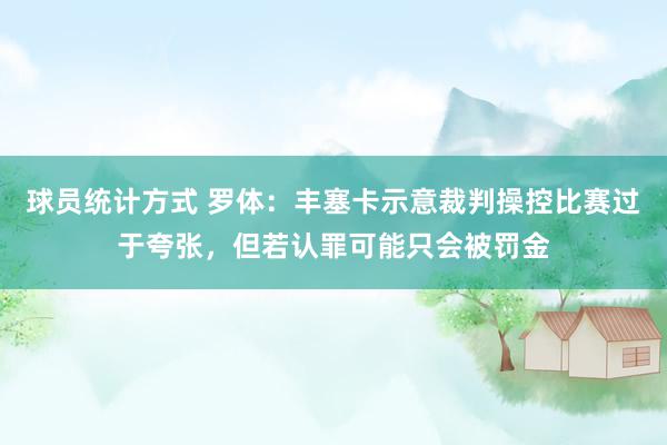 球员统计方式 罗体：丰塞卡示意裁判操控比赛过于夸张，但若认罪可能只会被罚金