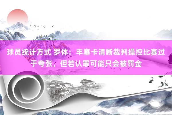 球员统计方式 罗体：丰塞卡清晰裁判操控比赛过于夸张，但若认罪可能只会被罚金