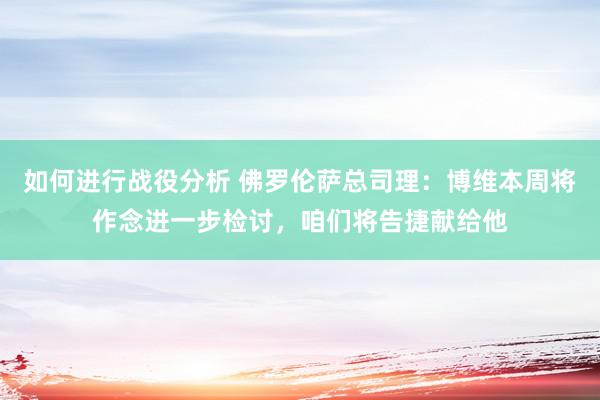 如何进行战役分析 佛罗伦萨总司理：博维本周将作念进一步检讨，咱们将告捷献给他