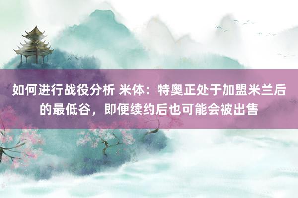 如何进行战役分析 米体：特奥正处于加盟米兰后的最低谷，即便续约后也可能会被出售