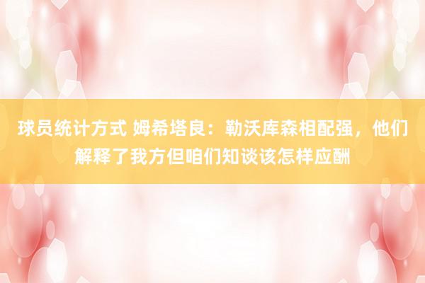 球员统计方式 姆希塔良：勒沃库森相配强，他们解释了我方但咱们知谈该怎样应酬