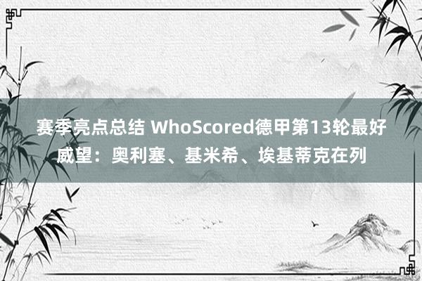 赛季亮点总结 WhoScored德甲第13轮最好威望：奥利塞、基米希、埃基蒂克在列