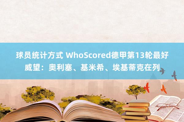 球员统计方式 WhoScored德甲第13轮最好威望：奥利塞、基米希、埃基蒂克在列