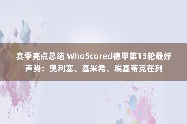 赛季亮点总结 WhoScored德甲第13轮最好声势：奥利塞、基米希、埃基蒂克在列