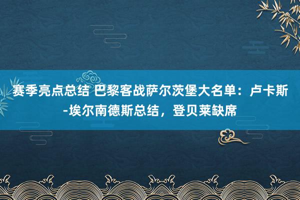 赛季亮点总结 巴黎客战萨尔茨堡大名单：卢卡斯-埃尔南德斯总结，登贝莱缺席