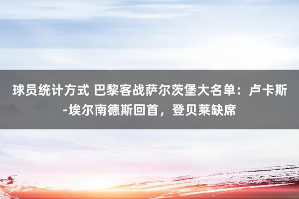 球员统计方式 巴黎客战萨尔茨堡大名单：卢卡斯-埃尔南德斯回首，登贝莱缺席