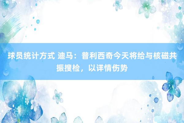 球员统计方式 迪马：普利西奇今天将给与核磁共振搜检，以详情伤势