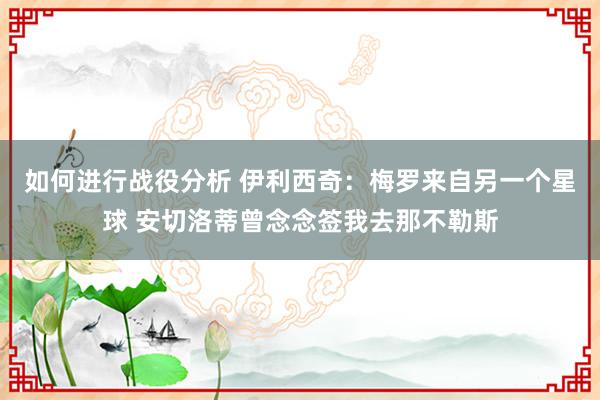 如何进行战役分析 伊利西奇：梅罗来自另一个星球 安切洛蒂曾念念签我去那不勒斯