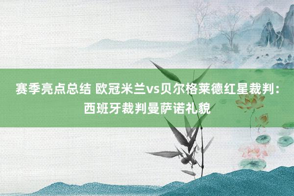 赛季亮点总结 欧冠米兰vs贝尔格莱德红星裁判：西班牙裁判曼萨诺礼貌