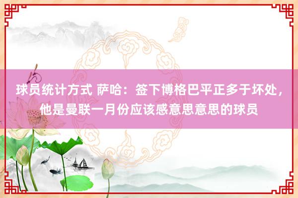 球员统计方式 萨哈：签下博格巴平正多于坏处，他是曼联一月份应该感意思意思的球员