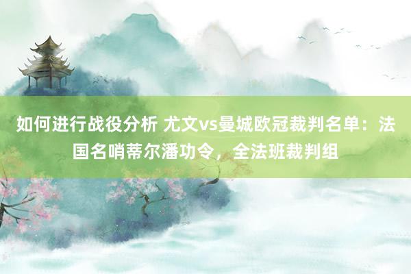 如何进行战役分析 尤文vs曼城欧冠裁判名单：法国名哨蒂尔潘功令，全法班裁判组