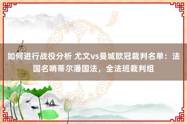 如何进行战役分析 尤文vs曼城欧冠裁判名单：法国名哨蒂尔潘国法，全法班裁判组