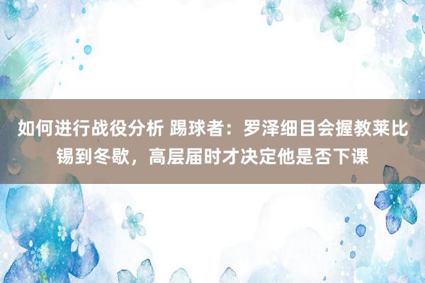 如何进行战役分析 踢球者：罗泽细目会握教莱比锡到冬歇，高层届时才决定他是否下课