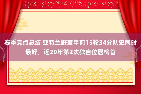 赛季亮点总结 亚特兰野蛮甲前15轮34分队史同时最好，近20年第2次独自位居榜首