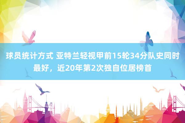 球员统计方式 亚特兰轻视甲前15轮34分队史同时最好，近20年第2次独自位居榜首