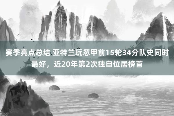 赛季亮点总结 亚特兰玩忽甲前15轮34分队史同时最好，近20年第2次独自位居榜首