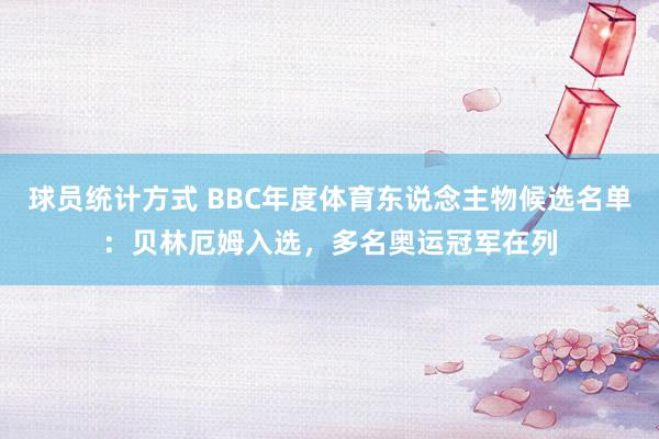 球员统计方式 BBC年度体育东说念主物候选名单：贝林厄姆入选，多名奥运冠军在列