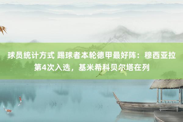 球员统计方式 踢球者本轮德甲最好阵：穆西亚拉第4次入选，基米希科贝尔塔在列