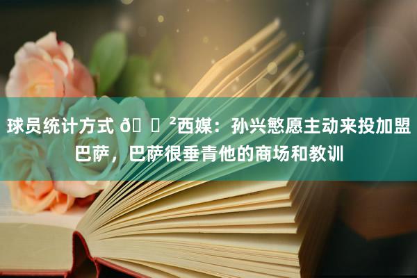 球员统计方式 😲西媒：孙兴慜愿主动来投加盟巴萨，巴萨很垂青他的商场和教训