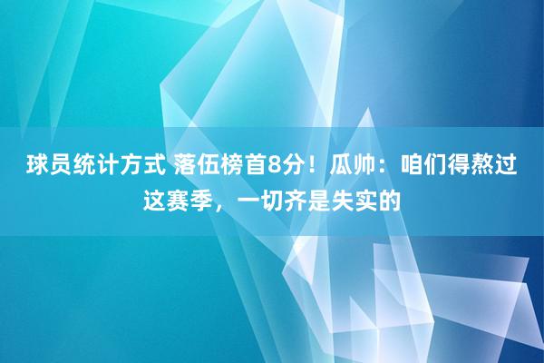 球员统计方式 落伍榜首8分！瓜帅：咱们得熬过这赛季，一切齐是失实的