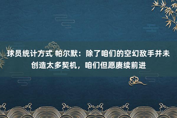 球员统计方式 帕尔默：除了咱们的空幻敌手并未创造太多契机，咱们但愿赓续前进