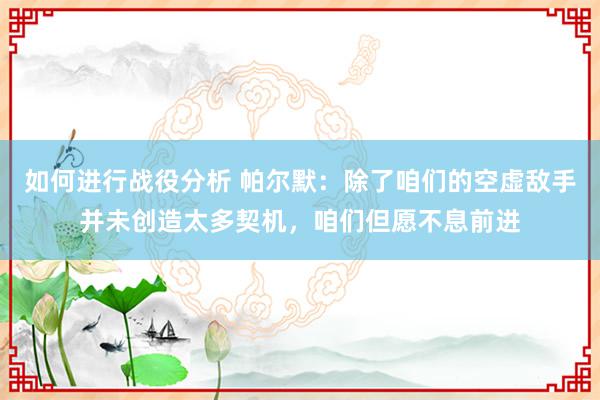 如何进行战役分析 帕尔默：除了咱们的空虚敌手并未创造太多契机，咱们但愿不息前进