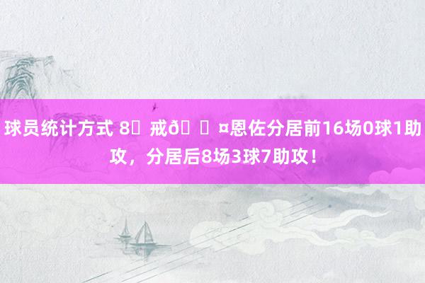 球员统计方式 8⃣戒😤恩佐分居前16场0球1助攻，分居后8场3球7助攻！