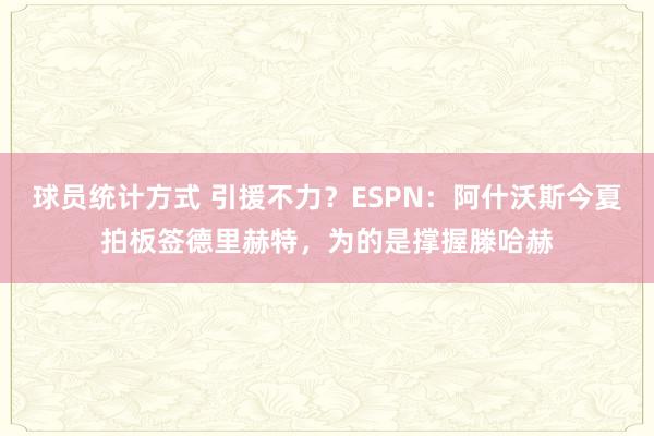 球员统计方式 引援不力？ESPN：阿什沃斯今夏拍板签德里赫特，为的是撑握滕哈赫