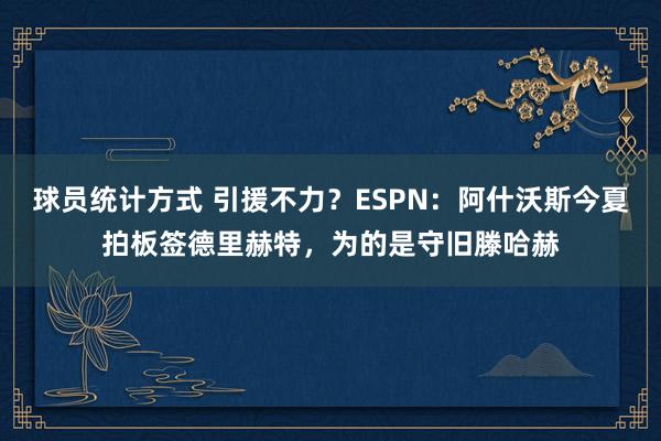 球员统计方式 引援不力？ESPN：阿什沃斯今夏拍板签德里赫特，为的是守旧滕哈赫