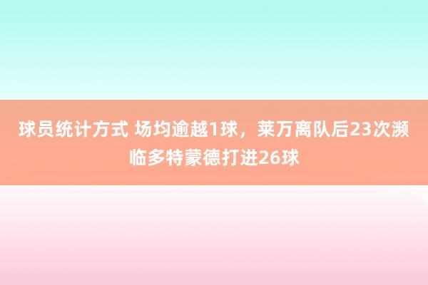 球员统计方式 场均逾越1球，莱万离队后23次濒临多特蒙德打进26球