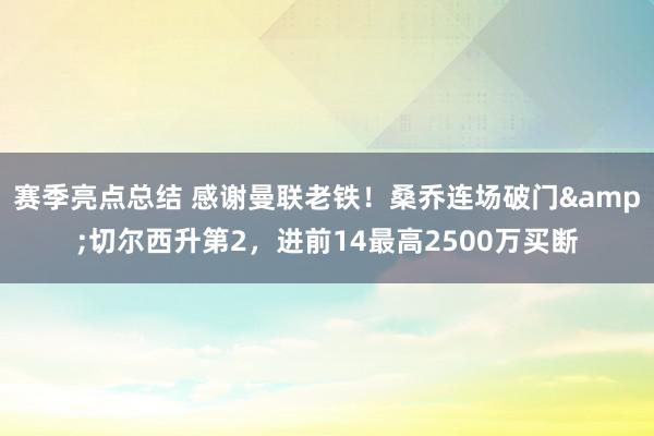 赛季亮点总结 感谢曼联老铁！桑乔连场破门&切尔西升第2，进前14最高2500万买断