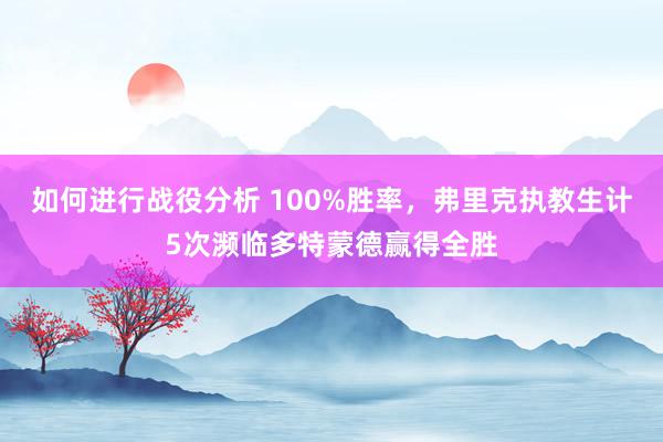 如何进行战役分析 100%胜率，弗里克执教生计5次濒临多特蒙德赢得全胜