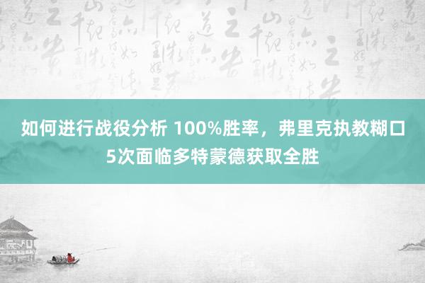 如何进行战役分析 100%胜率，弗里克执教糊口5次面临多特蒙德获取全胜