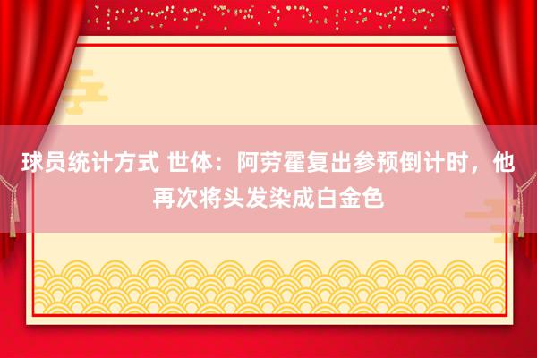 球员统计方式 世体：阿劳霍复出参预倒计时，他再次将头发染成白金色