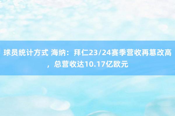 球员统计方式 海纳：拜仁23/24赛季营收再篡改高，总营收达10.17亿欧元