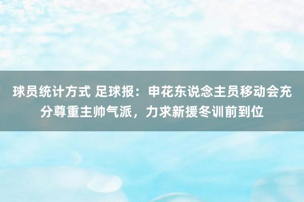 球员统计方式 足球报：申花东说念主员移动会充分尊重主帅气派，力求新援冬训前到位