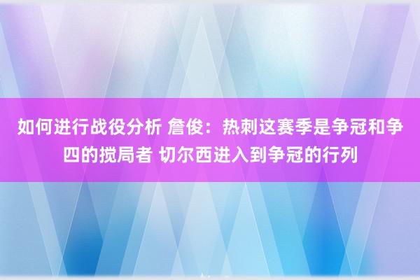 如何进行战役分析 詹俊：热刺这赛季是争冠和争四的搅局者 切尔西进入到争冠的行列