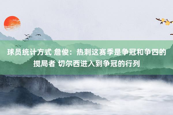 球员统计方式 詹俊：热刺这赛季是争冠和争四的搅局者 切尔西进入到争冠的行列