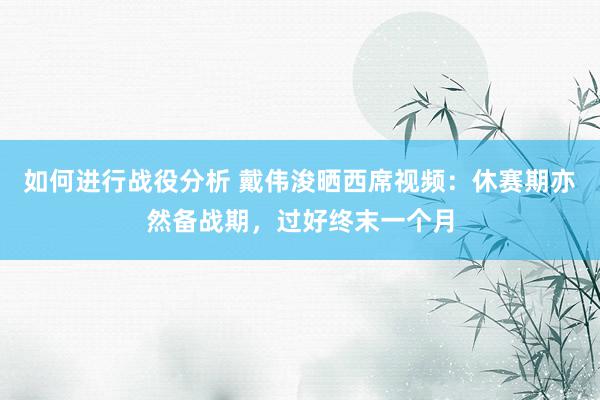 如何进行战役分析 戴伟浚晒西席视频：休赛期亦然备战期，过好终末一个月