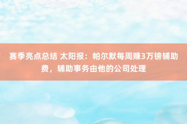 赛季亮点总结 太阳报：帕尔默每周赚3万镑辅助费，辅助事务由他的公司处理