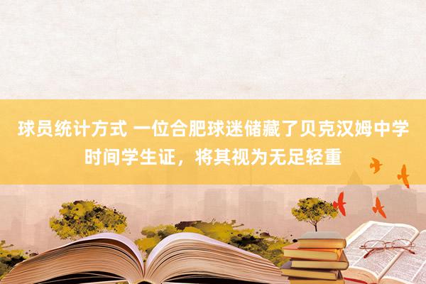 球员统计方式 一位合肥球迷储藏了贝克汉姆中学时间学生证，将其视为无足轻重