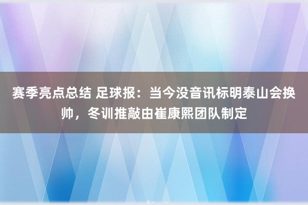 赛季亮点总结 足球报：当今没音讯标明泰山会换帅，冬训推敲由崔康熙团队制定