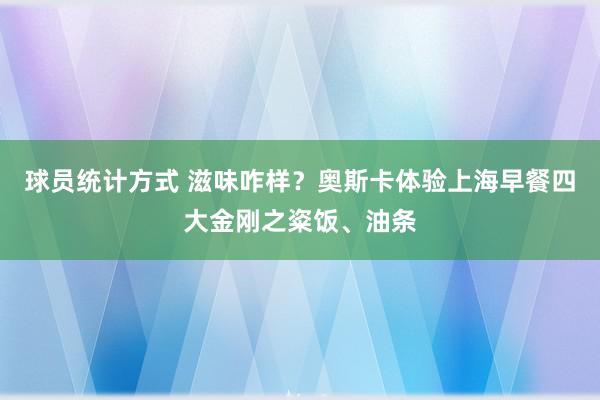 球员统计方式 滋味咋样？奥斯卡体验上海早餐四大金刚之粢饭、油条